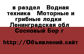  в раздел : Водная техника » Моторные и грибные лодки . Ленинградская обл.,Сосновый Бор г.